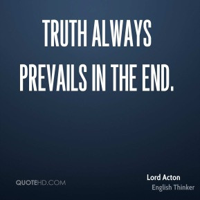 Truth always prevails in the end. - Lord Acton