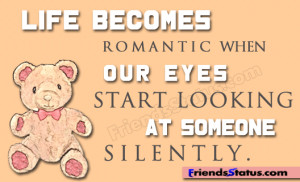 Life becomes romantic when eyes start looking at some one silently.