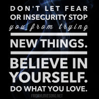 Don't let fear or insecurity stop you from trying new things. Believe ...