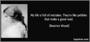 ... mistakes. They're like pebbles that make a good road. - Beatrice Wood