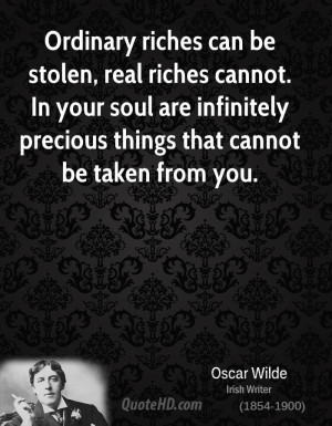 Ordinary riches can be stolen, real riches cannot. In your soul are ...