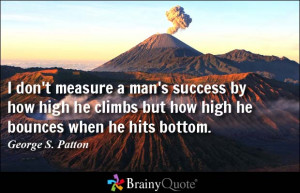 don't measure a man's success by how high he climbs but how high he ...