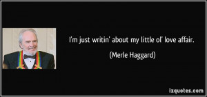 just writin' about my little ol' love affair. - Merle Haggard