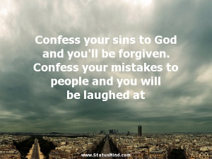 Confess your sins to God and you'll be forgiven. Confess your mistakes ...