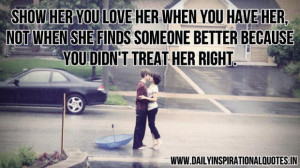 Show her you love her when you have her not when she finds someone ...
