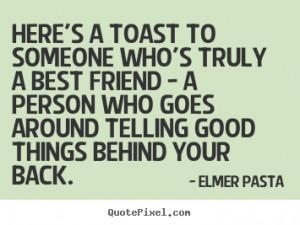 Design your own picture quote about friendship - Here's a toast to ...