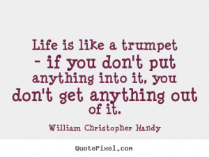 ... is like a trumpet - if you don't put anything into it,.. - Life quotes