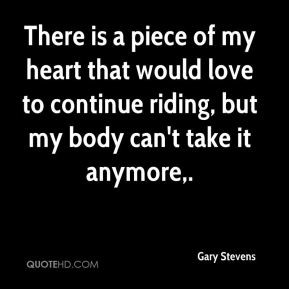 is a piece of my heart that would love to continue riding, but my ...