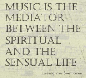 ... is the mediator between the spiritual and the sensual life. Beethoven