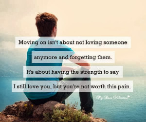Moving on isn't about not loving someone anymore and forgetting them ...