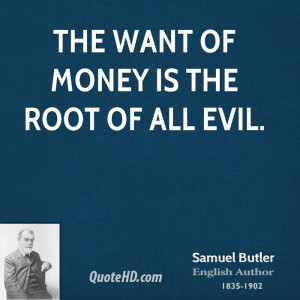 The want of money is the root of all evil.