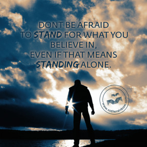 Don't be afraid to stand for what you believe in. Even if that means ...