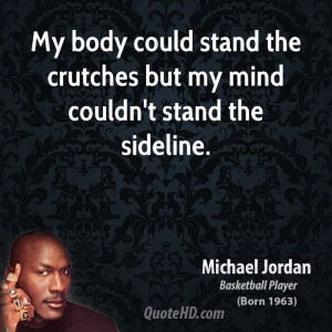 My body could stand the crutches but my mind couldn't stand the ...