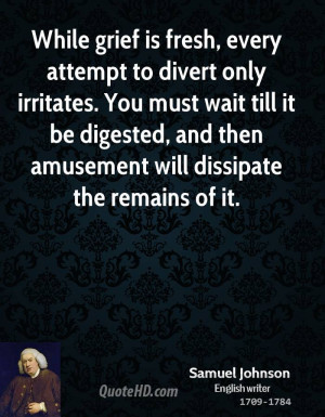 While grief is fresh, every attempt to divert only irritates. You must ...