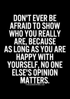 ... as long as you are happy with yourself, no one else's opinion matters