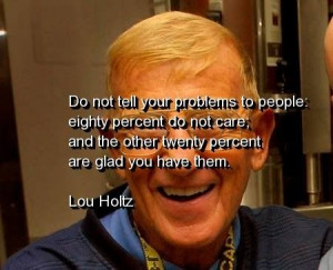 Lou holtz, quotes, sayings, do not tell your problems, real
