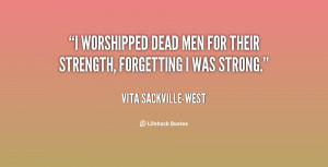 worshipped dead men for their strength, forgetting I was strong ...
