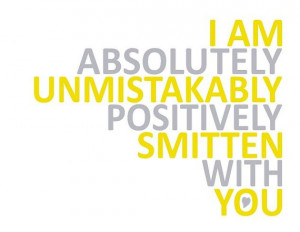 am absolutely, unmistakably, positively smitten with you.
