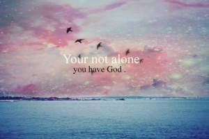 Your not alone, you have God