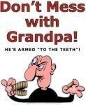 That's right! Don't mess with Grandpa... he's 