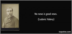 No news is good news. - Ludovic Halevy