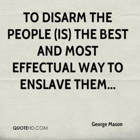 George Mason To disarm the people is the best and most effectual