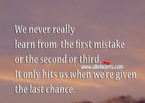 ... second or third. It only hits us when we’re given the last chance