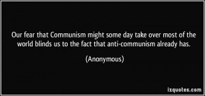 Our fear that Communism might some day take over most of the world ...
