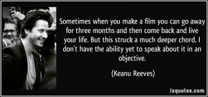 when you make a film you can go away for three months and then come ...