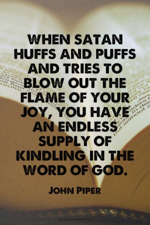 ... joy, you have an endless supply of kindling in the word of God. - John