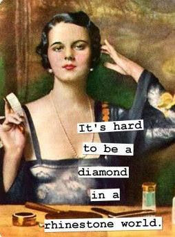 It's hard to be a diamond in a rhinestone world.- Dolly Parton