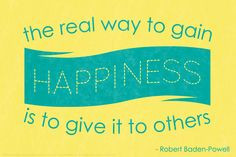 ... way to gain happiness is to give it to others.