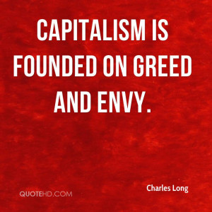 Capitalism is founded on greed and envy.