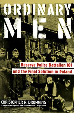 Ordinary Men: Reserve Police Battalion 101 and the Final Solution in ...