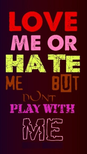 Love me or hate me but dont play with my heart.. beacause i never ...