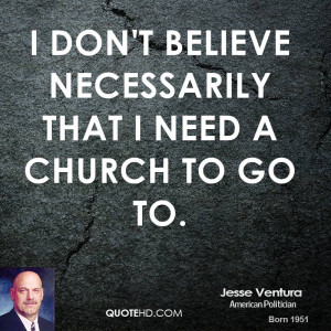 don't believe necessarily that I need a church to go to.