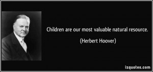 Children are our most valuable natural resource. - Herbert Hoover