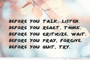 Before you talk listen before you react think before you criticize ...