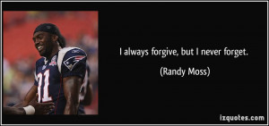 always forgive, but I never forget. - Randy Moss