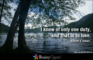 know of only one duty, and that is to love.