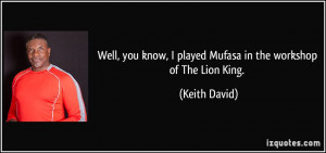 ... know, I played Mufasa in the workshop of The Lion King. - Keith David