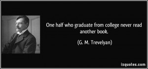 One half who graduate from college never read another book. - G. M ...