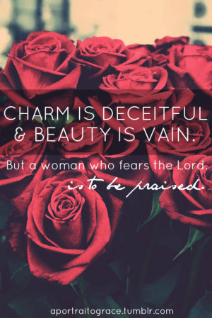 Charm is deceitful and beauty is vain