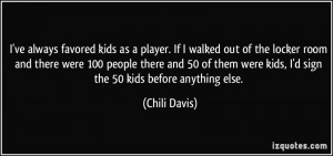 ve always favored kids as a player. If I walked out of the locker room ...