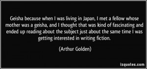 Geisha because when I was living in Japan, I met a fellow whose mother ...