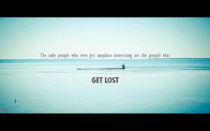 ... get anyplace interesting are the people that get lost (by pritoodi