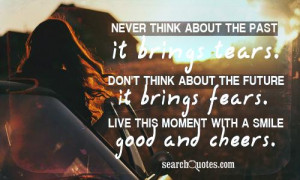 ... Don't think about the future it brings fears. Live this moment with a
