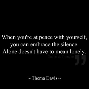 When you're at peace with yourself, you can embrace the silence. Alone ...
