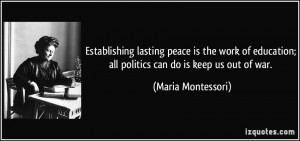 ... ; all politics can do is keep us out of war. - Maria Montessori