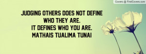 Judging others does not define who they are.It defines who you are ...